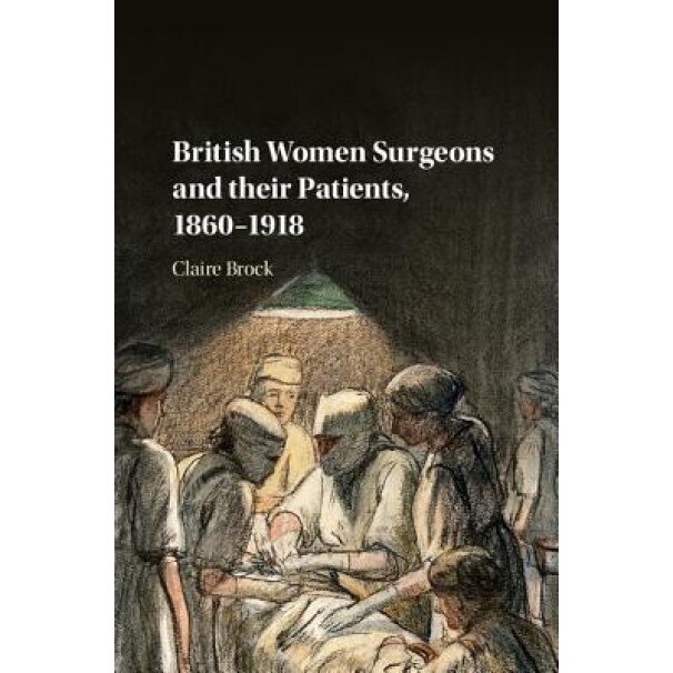 British Women Surgeons and Their Patients, 1860-1918, Claire Brock (Author)
