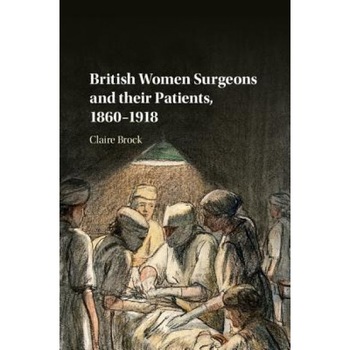 British Women Surgeons and Their Patients, 1860-1918, Claire Brock (Author) British Women Surgeons and Their Patients, 1860-1918, Claire Brock (Author)