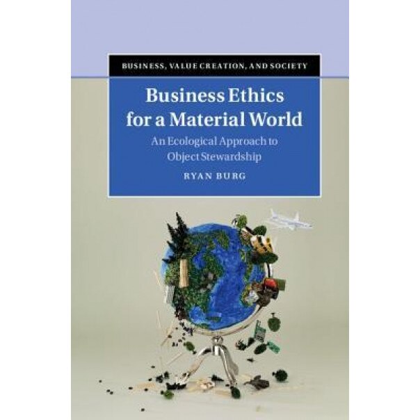 Business Ethics for a Material World: An Ecological Approach to Object Stewardship, Ryan Burg (Author)