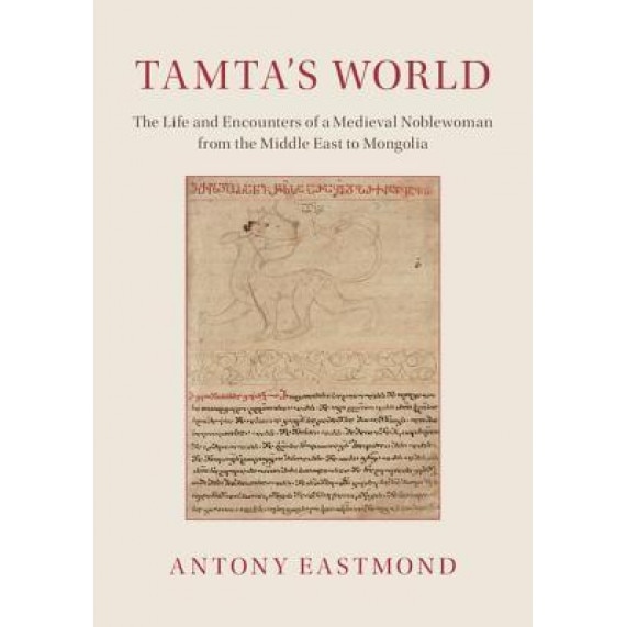 Tamta's World: The Life and Encounters of a Medieval Noblewoman from the Middle East to Mongolia, Antony Eastmond (Author)