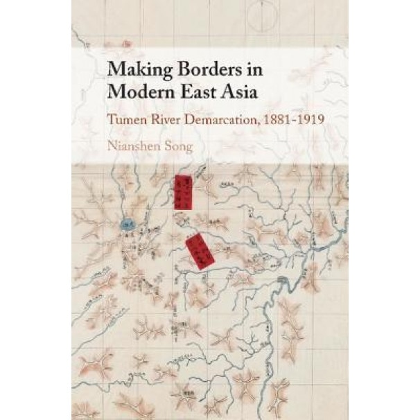 Making Borders in Modern East Asia: The Tumen River Demarcation, 1881-1919, Nianshen Song (Author)