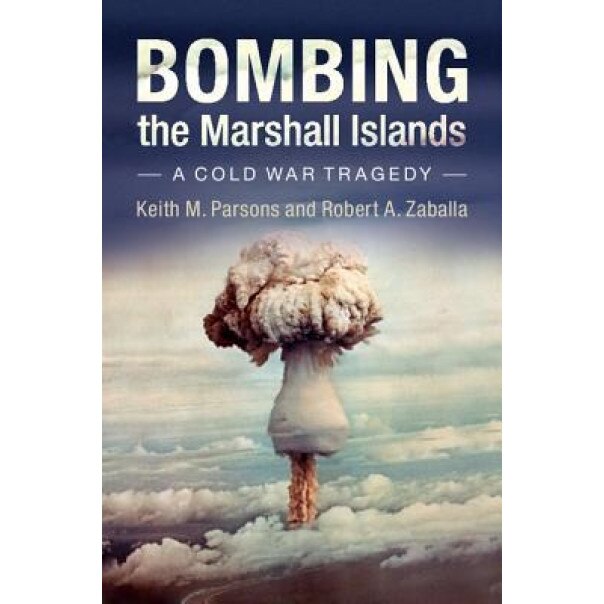 Bombing the Marshall Islands: A Cold War Tragedy, Keith M. Parsons (Author)
