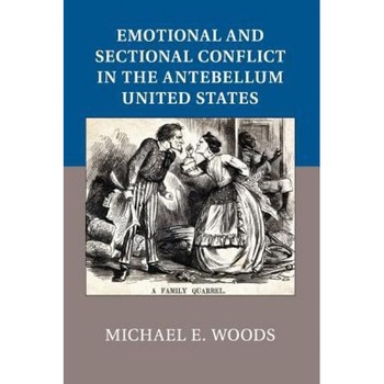 Emotional and Sectional Conflict in the Antebellum United States, Michael E. Woods (Author) Emotional and Sectional Conflict in the Antebellum United States, Michael E. Woods (Author)