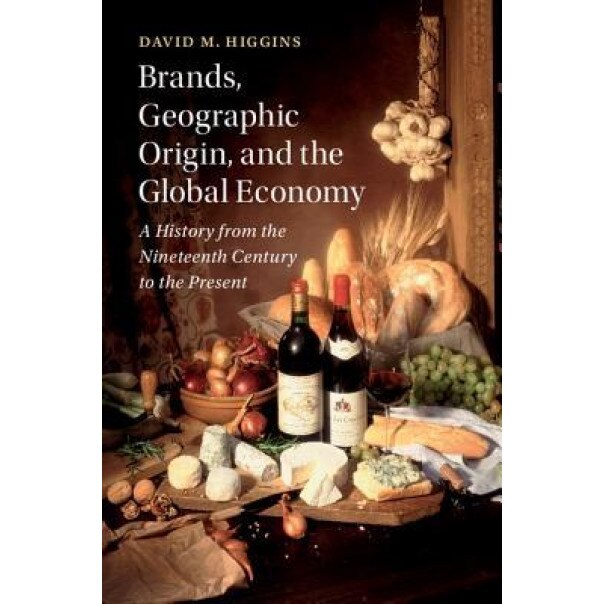 Brands, Geographic Origin, and the Global Economy: A History from the Nineteenth Century to the Present, David M. Higgins (Author)