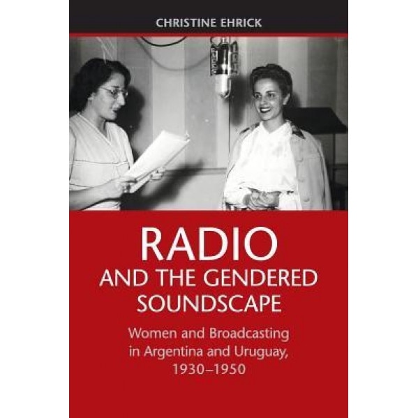 Radio and the Gendered Soundscape, Christine Ehrick (Author)
