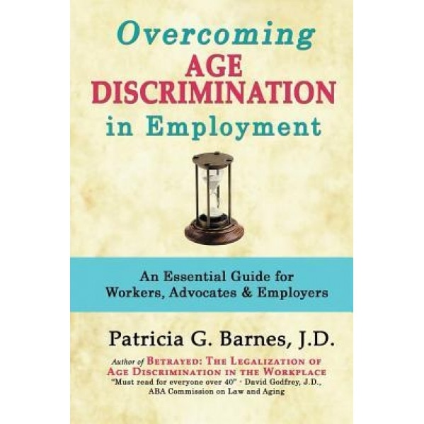Overcoming Age Discrimination in Employment: An Essential Guide for Workers, Advocates & Employers, Patricia G. Barnes (Author)