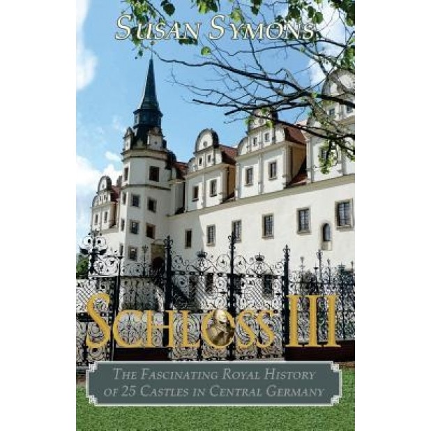 Schloss III: The Fascinating Royal History of 25 Castles in Central Germany, Susan Symons (Author)
