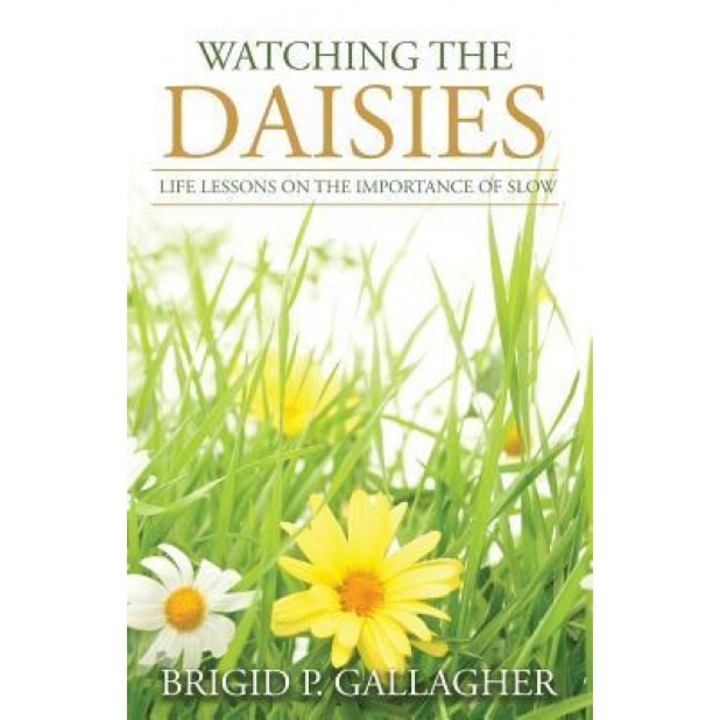 Watching the Daisies: Life Lessons on the Importance of Slow, Brigid P. Gallagher (Author)