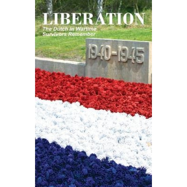 Liberation: The Dutch in Wartime, Survivors Remember, Anne Van Arragon Hutten (Editor)