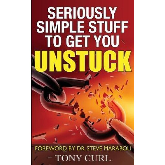 Seriously Simple Stuff to Get You Unstuck., Tony Curl (Author)