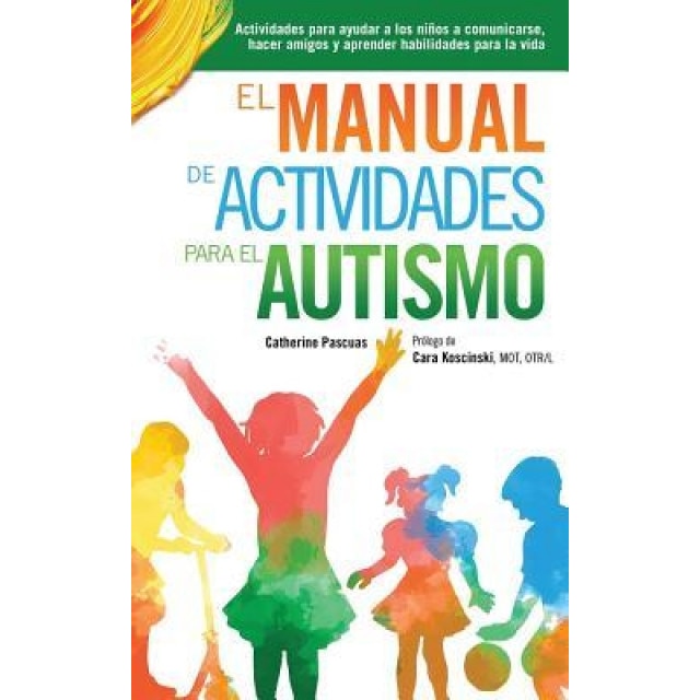 El Manual de Actividades Para El Autismo: Actividades Para Ayudar a Los Ninos a Comunicarse, Hacer Amigos y Aprender Habilidades Para La Vida, Catherine Pascuas (Author)