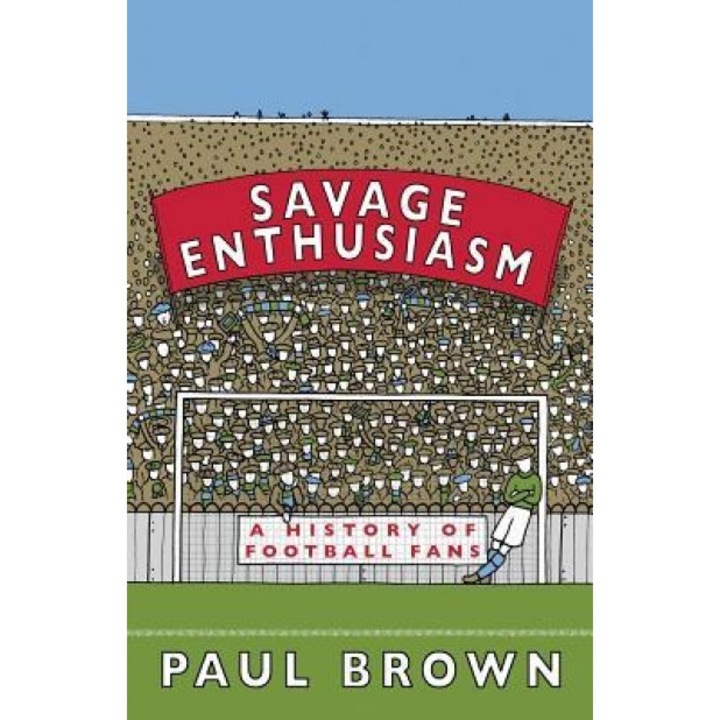 Savage Enthusiasm: A History of Football Fans, Paul Brown (Author)