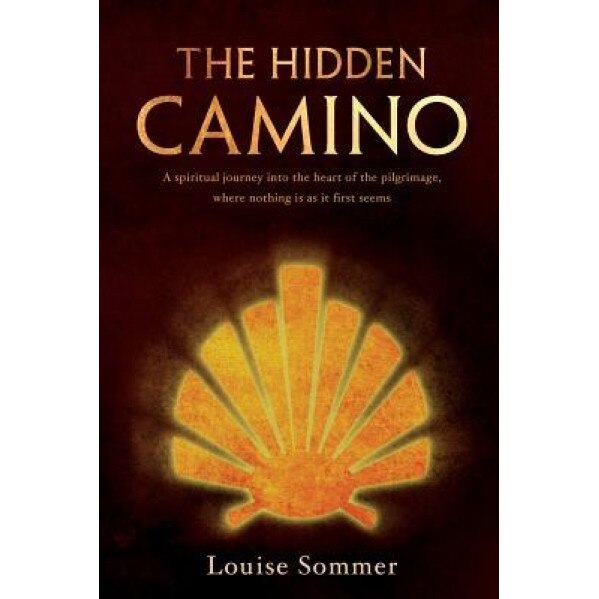 The Hidden Camino: A Spiritual Journey Into the Heart of the Pilgrimage, Where Nothing Is as It First Seems, Louise Sommer (Author)