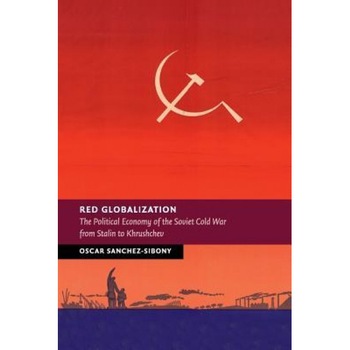 Red Globalization: The Political Economy of the Soviet Cold War from Stalin to Khrushchev, Oscar Sanchez-Sibony (Author) Red Globalization: The Political Economy of the Soviet Cold War from Stalin to Khrushchev, Oscar Sanchez-Sibony (Author)