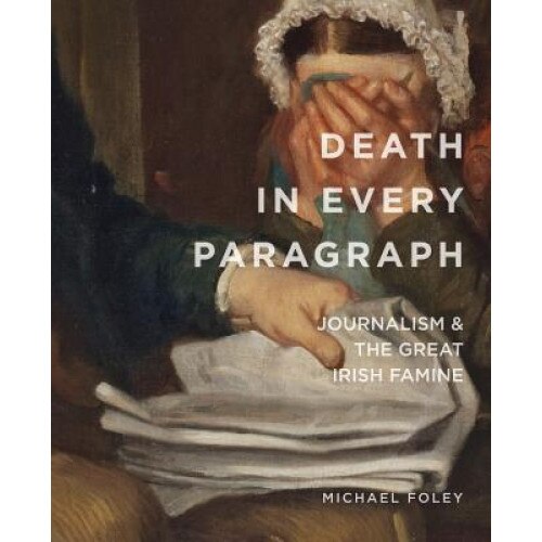 Death in Every Paragraph: Journalism and the Great Irish Famine, Michael Foley (Author)