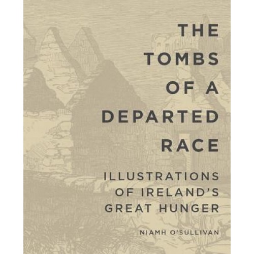 The Tombs of a Departed Race: Illustrations of Ireland S Great Hunger, O'Sullivan Niamh (Author)