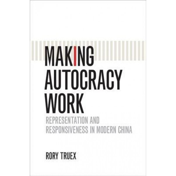 Making Autocracy Work: Representation and Responsiveness in Modern China, Rory Truex (Author)