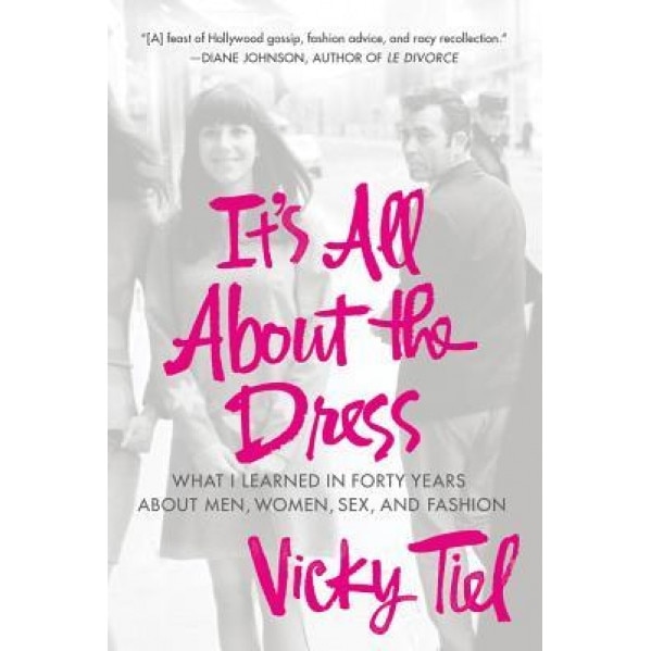 It's All about the Dress: What I Learned in Forty Years about Men, Women, Sex, and Fashion, Vicky Tiel (Author)