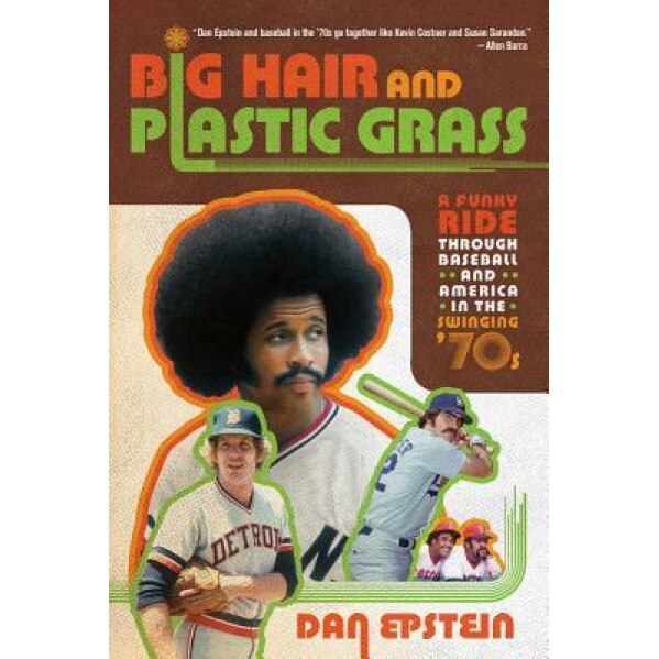 Big Hair and Plastic Grass: A Funky Ride Through Baseball and America in the Swinging '70s, Dan Epstein (Author)