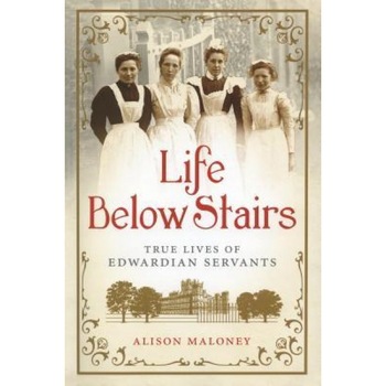 Life Below Stairs: True Lives of Edwardian Servants, Alison Maloney (Author) Life Below Stairs: True Lives of Edwardian Servants, Alison Maloney (Author)
