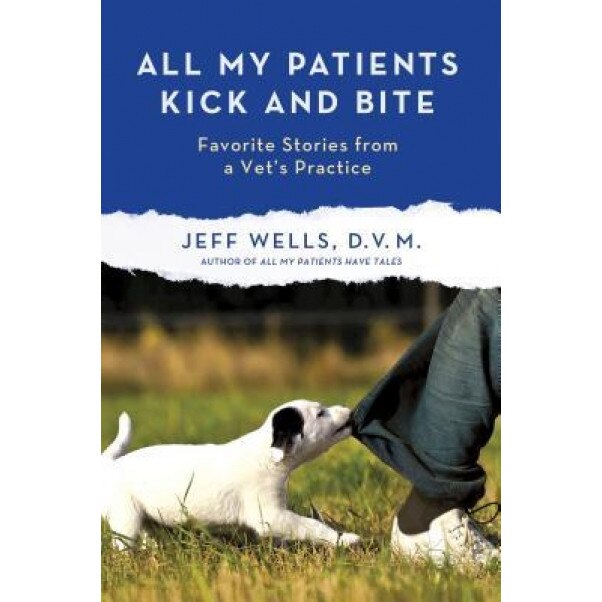 All My Patients Kick and Bite: More Favorite Stories from a Vet's Practice, Jeff Wells (Author)