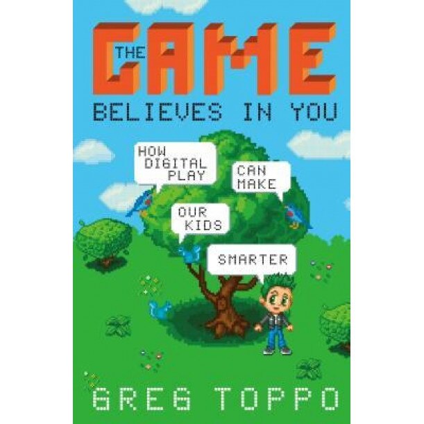 The Game Believes in You: How Digital Play Can Make Our Kids Smarter, Greg Toppo (Author)