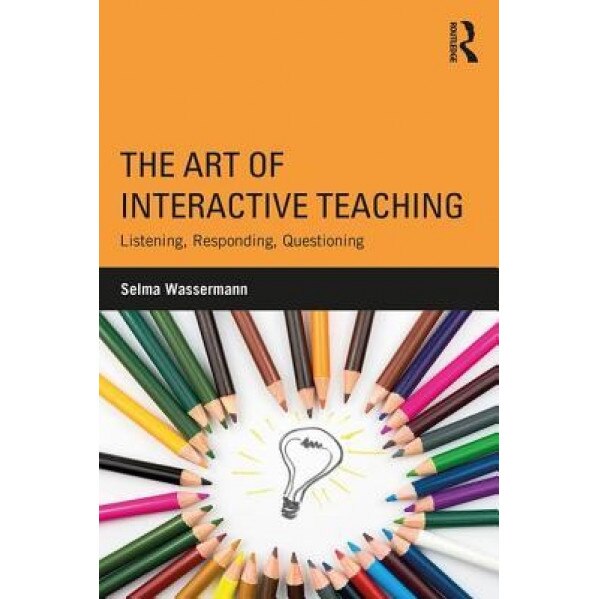 The Art of Interactive Teaching: Listening, Responding, Questioning, Selma Wassermann (Author)