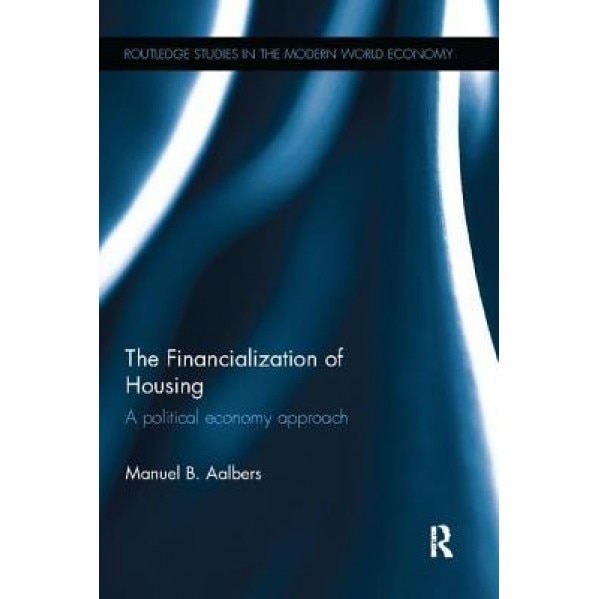 The Financialization of Housing: A Political Economy Approach, Manuel B. Aalbers (Author)