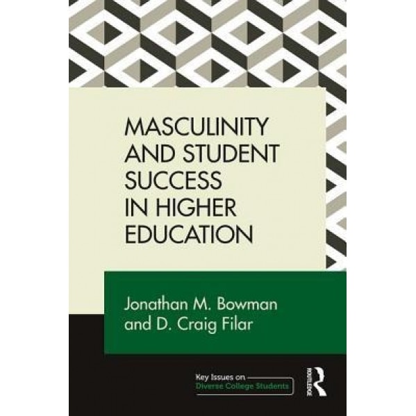 Masculinity and Student Success in Higher Education: Student Success and the Crisis of Masculinity, Jonathan Bowman (Author)