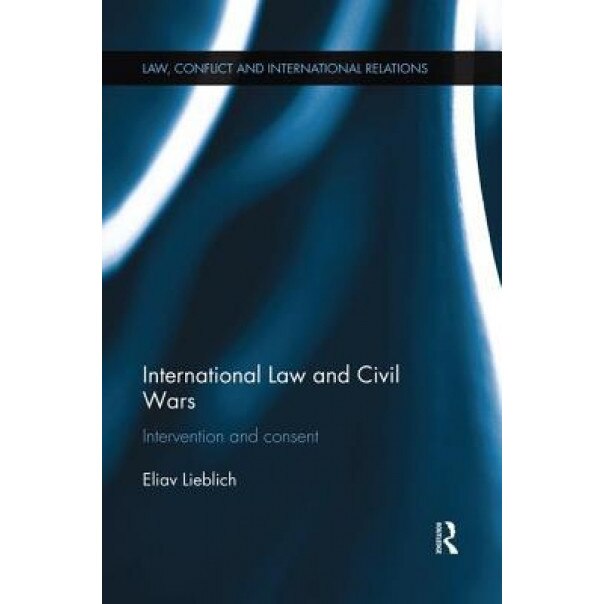 International Law and Civil Wars: Intervention and Consent, Eliav Lieblich (Author)