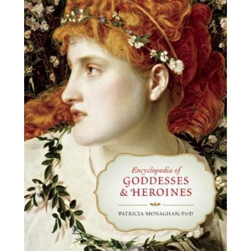 Encyclopedia of Goddesses & Heroines, Patricia Monaghan (Author)