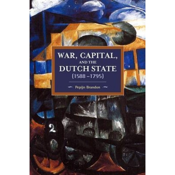 War, Capital, and the Dutch State (1588-1795), Pepijn Brandon (Author)