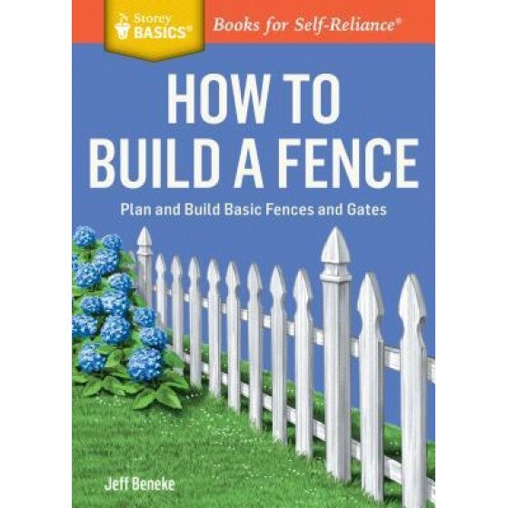 How to Build a Fence: Plan and Build Basic Fences and Gates. a Storey Basics(r) Title, Jeff Beneke (Author)