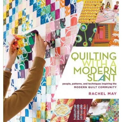 Quilting with a Modern Slant: People, Patterns, and Techniques Inspiring the Modern Quilt Community, Rachel May (Author)