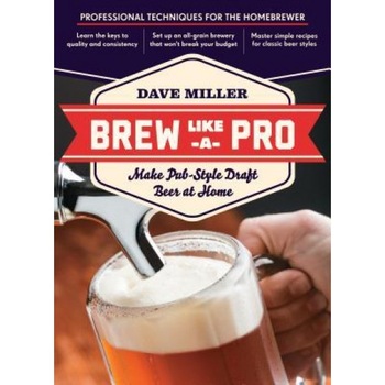 Brew Like a Pro: Make Pub-Style Draft Beer at Home, Dave Miller (Author) Brew Like a Pro: Make Pub-Style Draft Beer at Home, Dave Miller (Author)