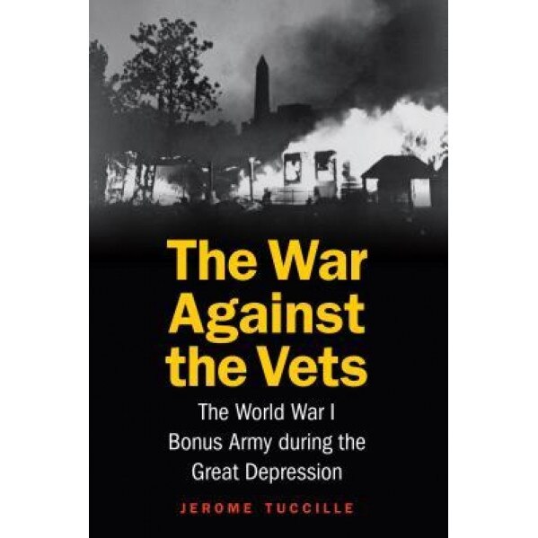 The War Against the Vets: The World War I Bonus Army During the Great Depression, Jerome Tuccille (Author)