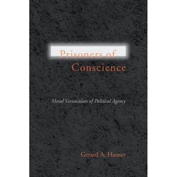 Prisoners of Conscience: Moral Vernaculars of Political Agency, Gerald Hauser (Author)