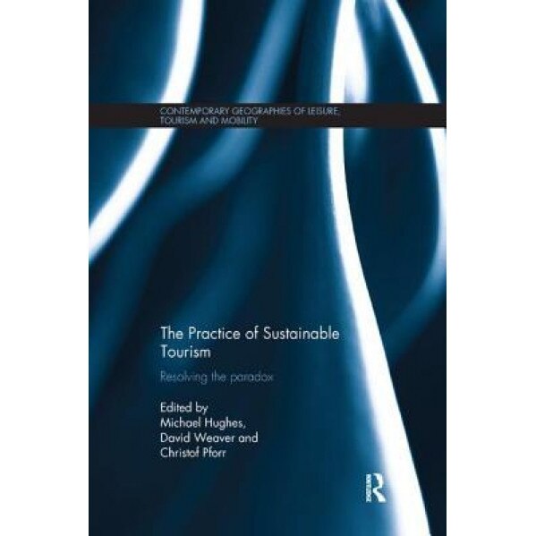 The Practice of Sustainable Tourism: Resolving the Paradox, Michael Hughes (Editor)
