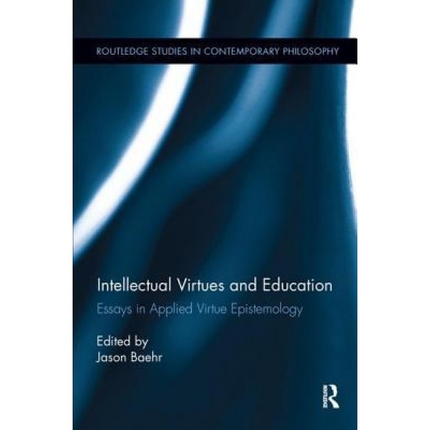 Intellectual Virtues and Education: Essays in Applied Virtue Epistemology, Jason Baehr (Editor)