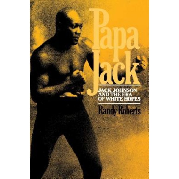 Papa Jack: Jack Johnson and the Era of White Hopes, Randy Roberts
