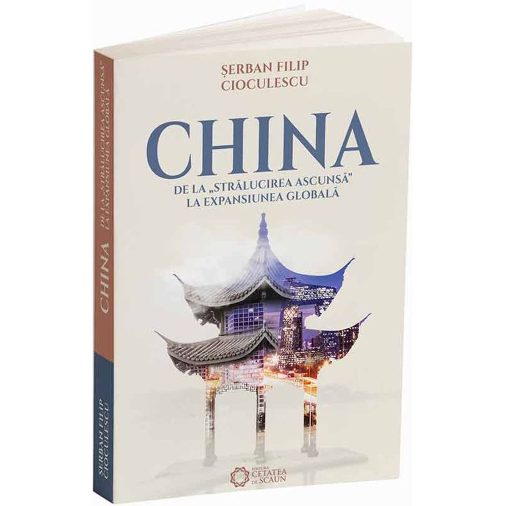 China de la stralucirea ascunsa la expansiunea globala - Serban Filip Cioculescu