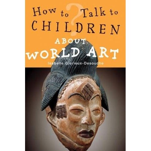 How to Talk to Children About World Art - Glorieux-Desouche Isabelle