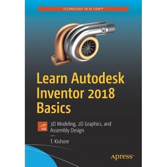 Learn Autodesk Inventor 2018 Basics: 3D Modeling, 2D Graphics, and Assembly Design, T. Kishore (Author)