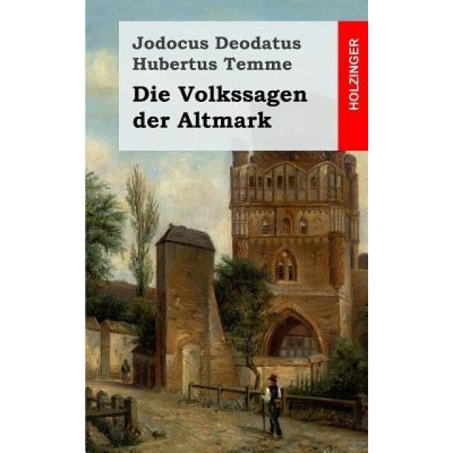 Die Volkssagen Der Altmark: Mit Einem Anhange Von Sagen Aus Den Ubrigen Marken Und Aus Dem Magdeburgischen, Jodocus Deodatus Hubertus Temme (Author)