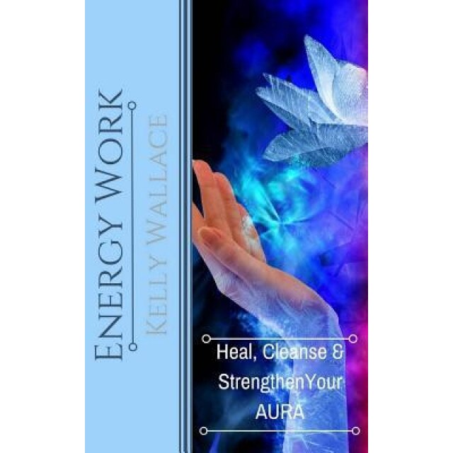 Energy Work: Heal, Cleanse & Strengthen Your Aura, Kelly Wallace (Author)