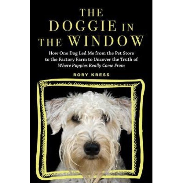 The Doggie in the Window: How One Beloved Dog Opened My Eyes to the Complicated Story Behind Man's Best Friend, Rory Kress (Author)