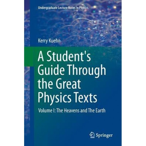 A Student's Guide Through the Great Physics Texts: Volume I: The Heavens and the Earth, Kerry Kuehn (Author)