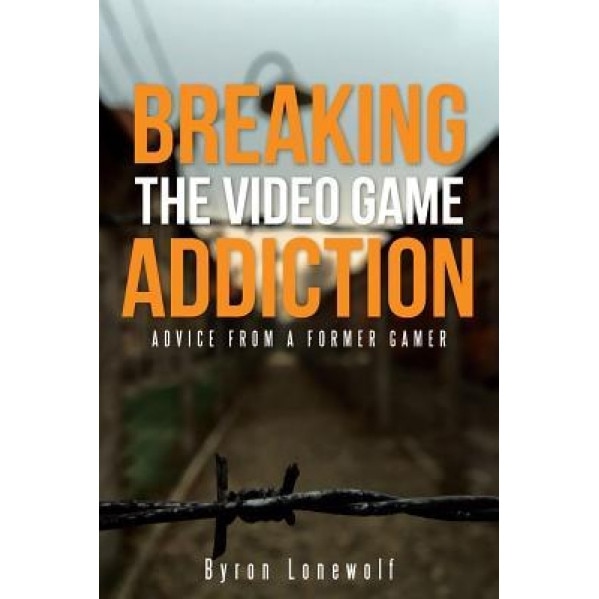 Breaking the Video Game Addiction: Advice from a Former Gamer, Byron Lonewolf (Author)