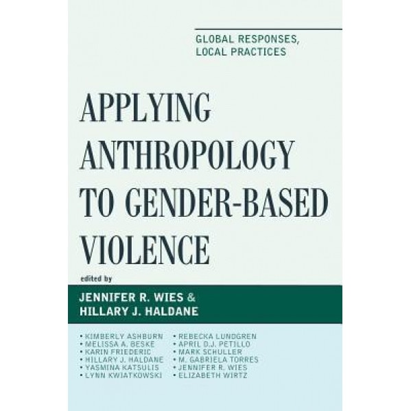 Applying Anthropology to Gender-Based Violence: Global Responses, Local Practices, Jennifer R. Wies (Editor)