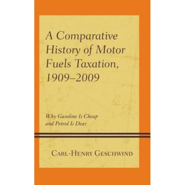 A Comparative History of Motor Fuels Taxation, 1909-2009: Why Gasoline Is Cheap and Petrol Is Dear, Carl-Henry Geschwind (Author)